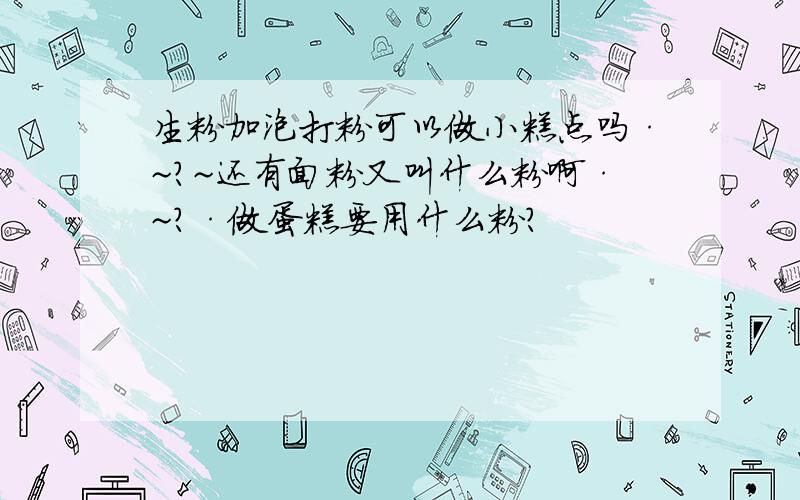 生粉加泡打粉可以做小糕点吗·~?~还有面粉又叫什么粉啊·~?·做蛋糕要用什么粉?