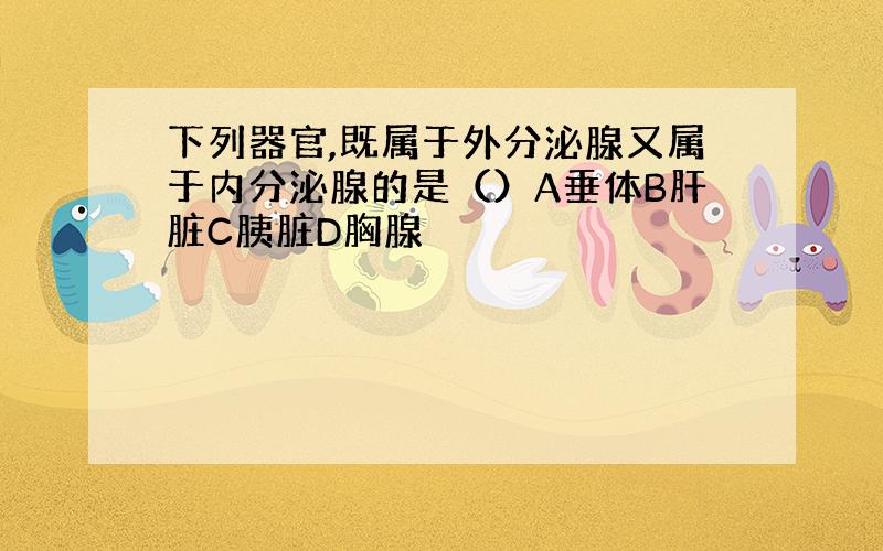 下列器官,既属于外分泌腺又属于内分泌腺的是（）A垂体B肝脏C胰脏D胸腺