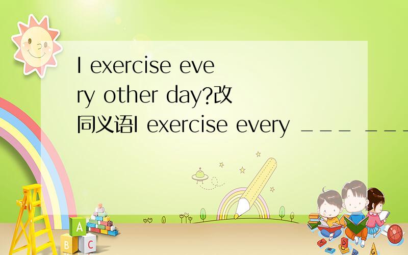 I exercise every other day?改同义语I exercise every ___ ____.