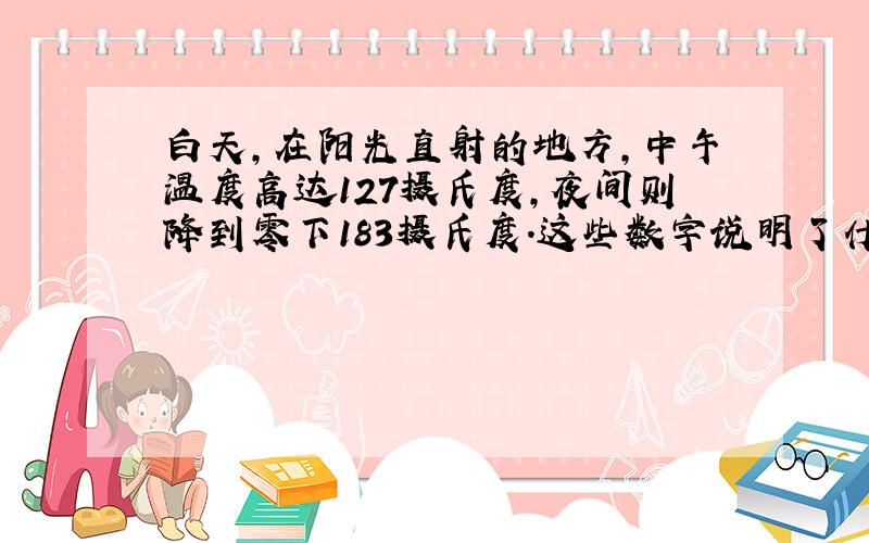 白天,在阳光直射的地方,中午温度高达127摄氏度,夜间则降到零下183摄氏度．这些数字说明了什么