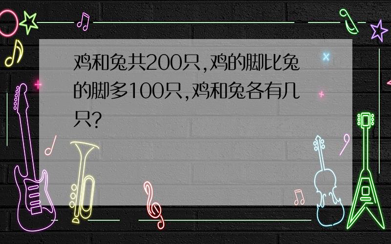 鸡和兔共200只,鸡的脚比兔的脚多100只,鸡和兔各有几只?