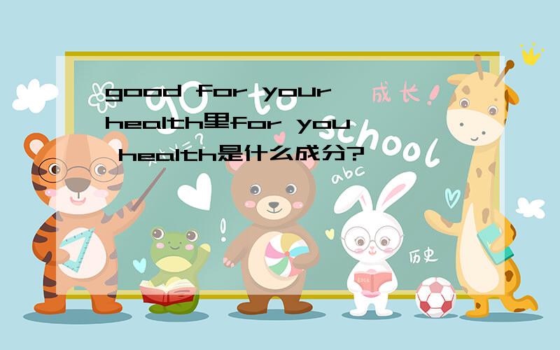 good for your health里for you health是什么成分?