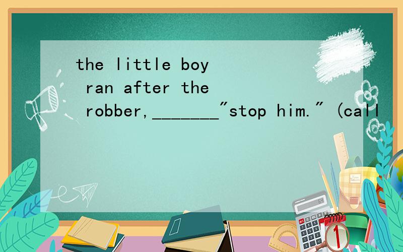 the little boy ran after the robber,_______