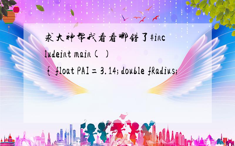 求大神帮我看看哪错了#includeint main(){float PAI=3.14;double fRadius;