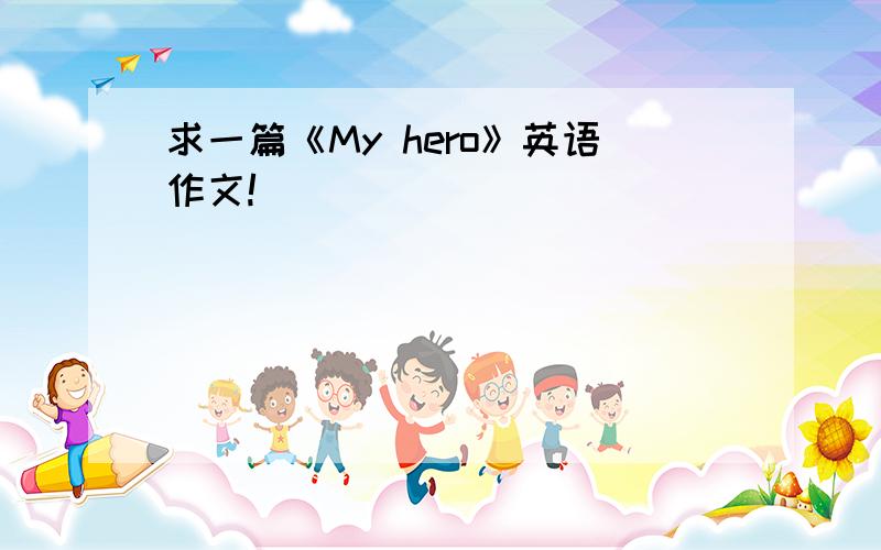 求一篇《My hero》英语作文!