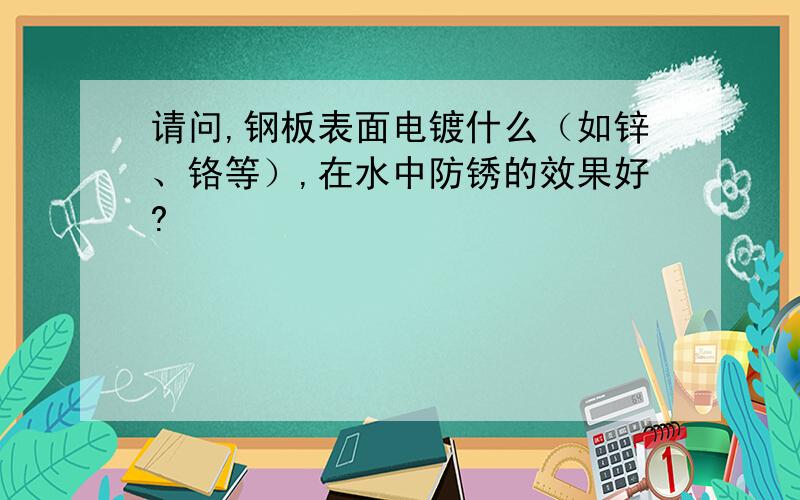 请问,钢板表面电镀什么（如锌、铬等）,在水中防锈的效果好?