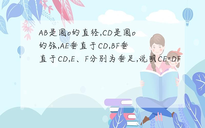 AB是圆o的直径,CD是圆o的弦,AE垂直于CD,BF垂直于CD,E、F分别为垂足,说明CE=DF