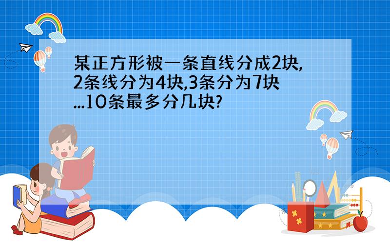 某正方形被一条直线分成2块,2条线分为4块,3条分为7块...10条最多分几块?