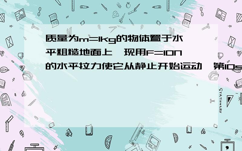 质量为m=1kg的物体置于水平粗糙地面上,现用F=10N的水平拉力使它从静止开始运动,第10s末物体的速度达到v=20m