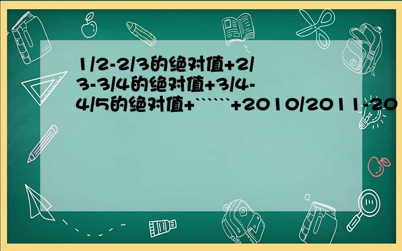 1/2-2/3的绝对值+2/3-3/4的绝对值+3/4-4/5的绝对值+``````+2010/2011-2011/20