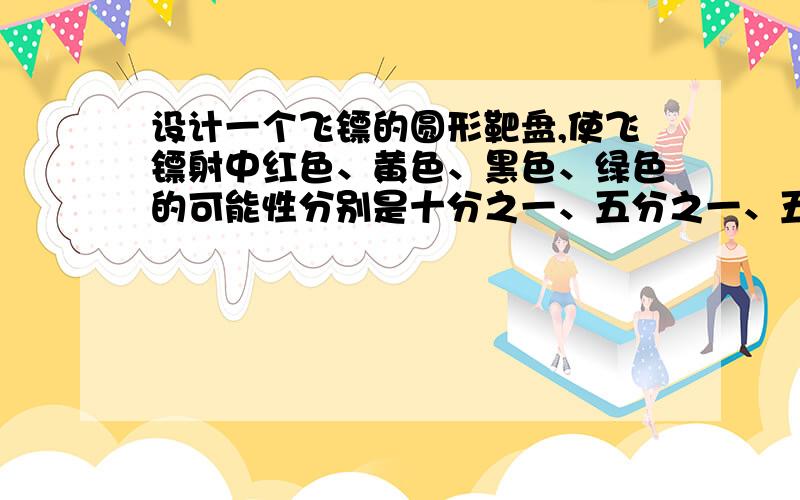 设计一个飞镖的圆形靶盘,使飞镖射中红色、黄色、黑色、绿色的可能性分别是十分之一、五分之一、五分之二、