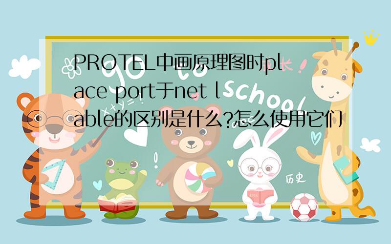 PROTEL中画原理图时place port于net lable的区别是什么?怎么使用它们