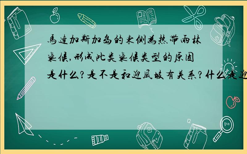 马达加斯加岛的东侧为热带雨林气候,形成此类气候类型的原因是什么?是不是和迎风坡有关系?什么是迎风坡?