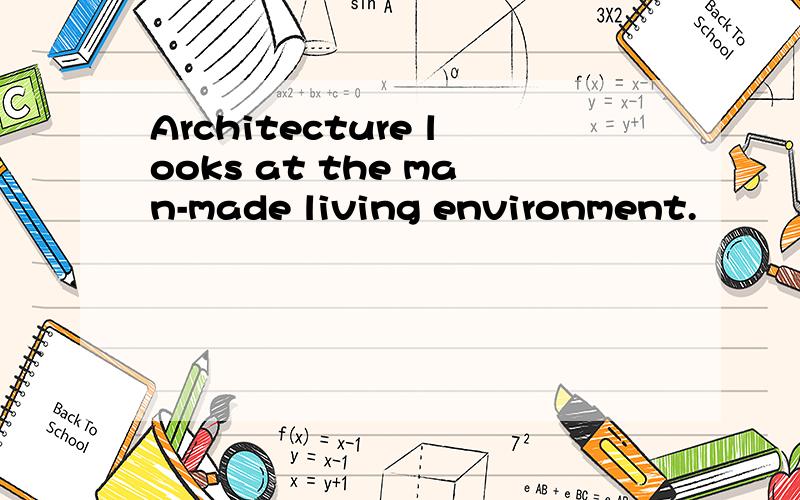 Architecture looks at the man-made living environment.