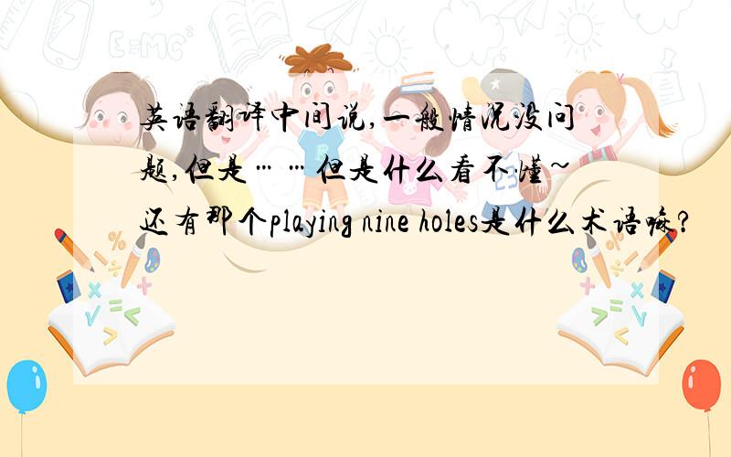 英语翻译中间说,一般情况没问题,但是……但是什么看不懂~还有那个playing nine holes是什么术语嘛?