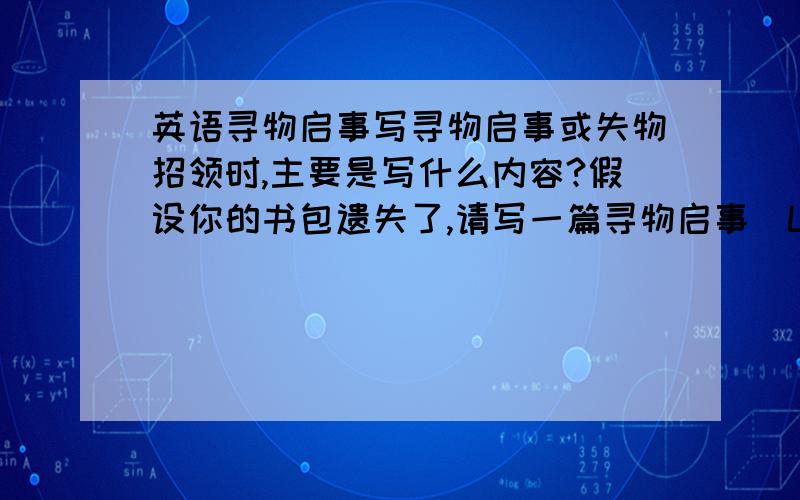 英语寻物启事写寻物启事或失物招领时,主要是写什么内容?假设你的书包遗失了,请写一篇寻物启事(LOST)