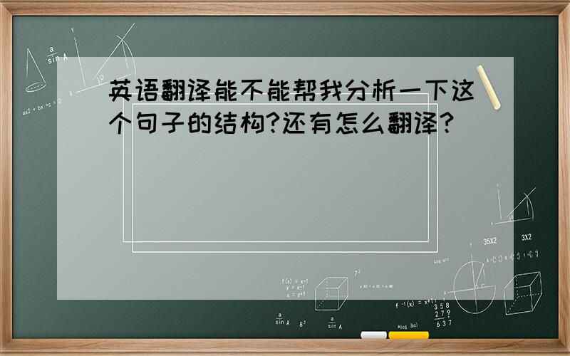 英语翻译能不能帮我分析一下这个句子的结构?还有怎么翻译?