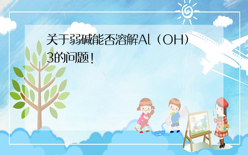 关于弱碱能否溶解Al（OH）3的问题!