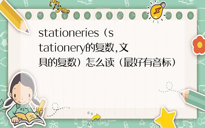 stationeries（stationery的复数,文具的复数）怎么读（最好有音标）