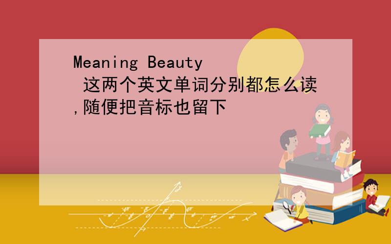 Meaning Beauty 这两个英文单词分别都怎么读,随便把音标也留下