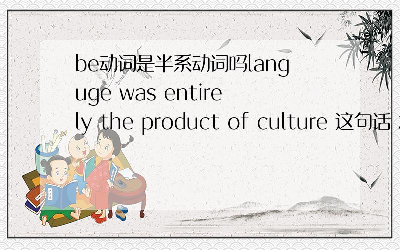 be动词是半系动词吗languge was entirely the product of culture 这句话 怎么