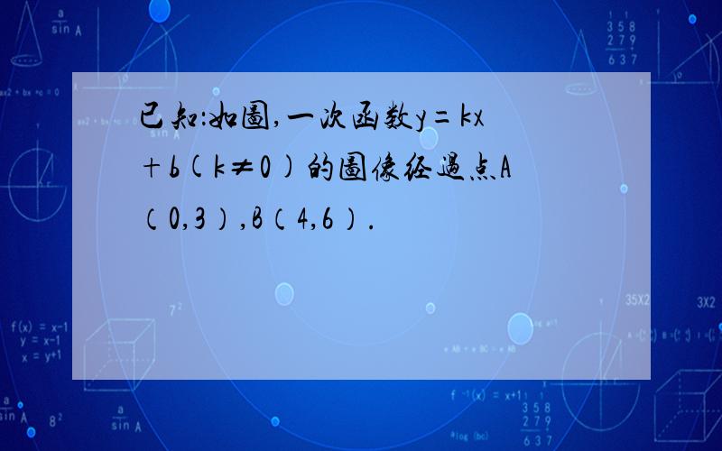 已知：如图,一次函数y=kx+b(k≠0)的图像经过点A（0,3）,B（4,6）.