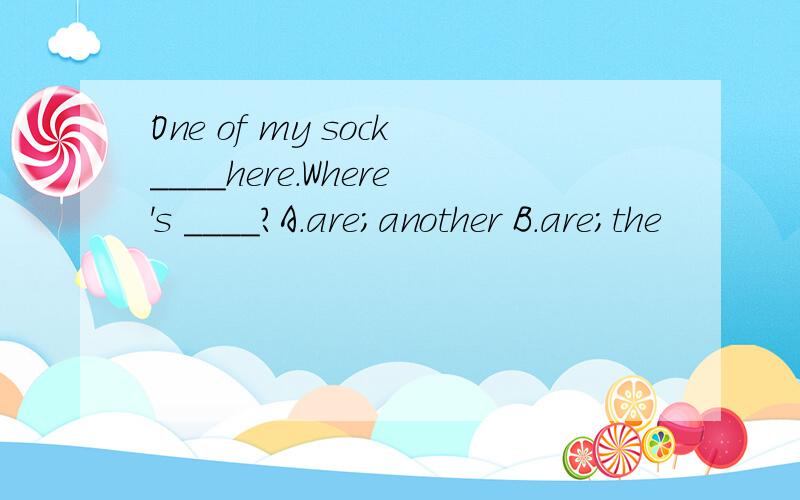 One of my sock____here.Where's ____?A.are;another B.are;the