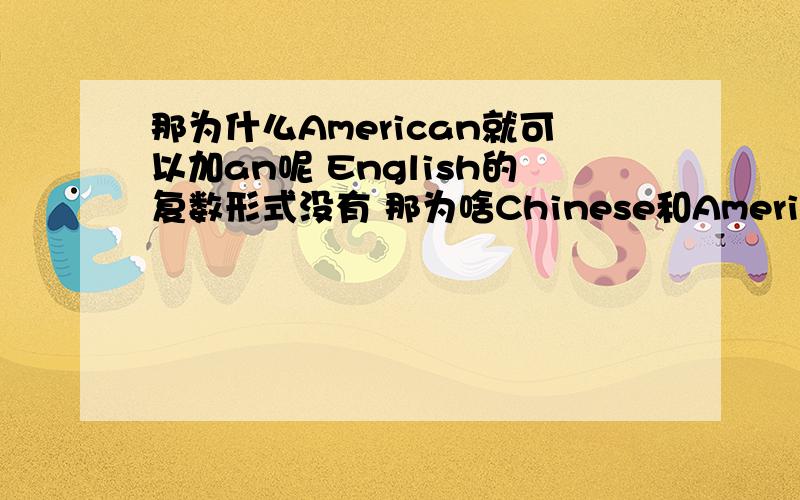 那为什么American就可以加an呢 English的复数形式没有 那为啥Chinese和American都有呢