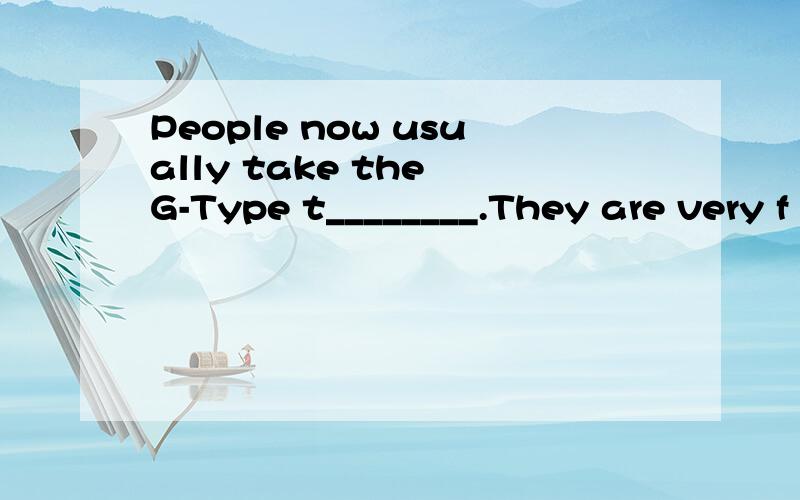 People now usually take the G-Type t________.They are very f