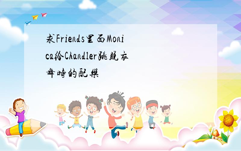 求Friends里面Monica给Chandler跳脱衣舞时的配乐