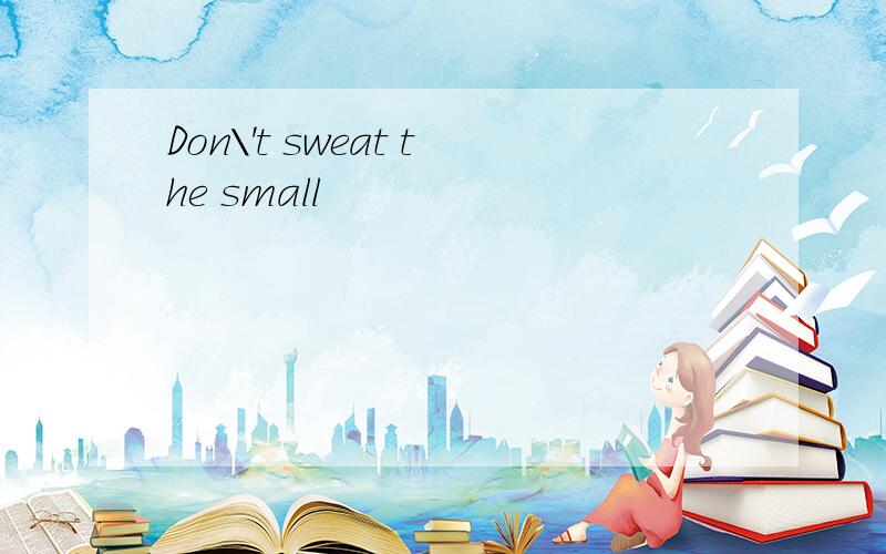 Don\'t sweat the small