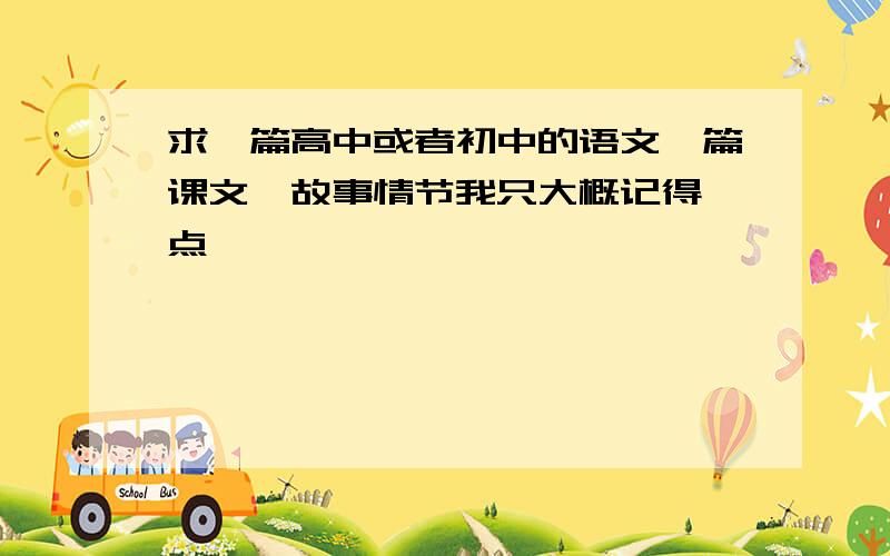 求一篇高中或者初中的语文一篇课文,故事情节我只大概记得一点