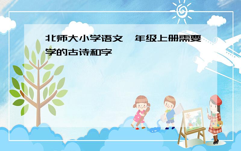 北师大小学语文一年级上册需要学的古诗和字