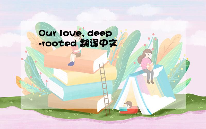 Our love, deep-rooted 翻译中文