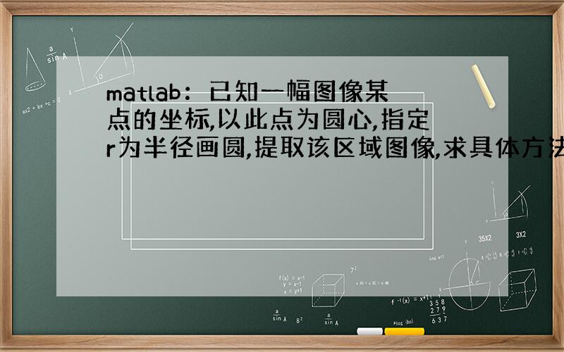 matlab：已知一幅图像某点的坐标,以此点为圆心,指定r为半径画圆,提取该区域图像,求具体方法.