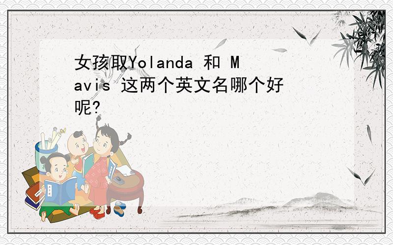 女孩取Yolanda 和 Mavis 这两个英文名哪个好呢?