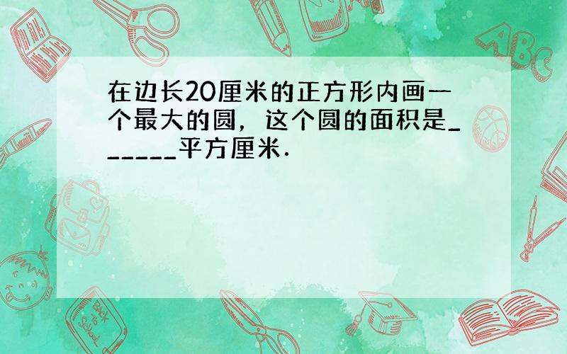 在边长20厘米的正方形内画一个最大的圆，这个圆的面积是______平方厘米．