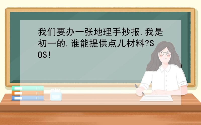 我们要办一张地理手抄报,我是初一的,谁能提供点儿材料?SOS!