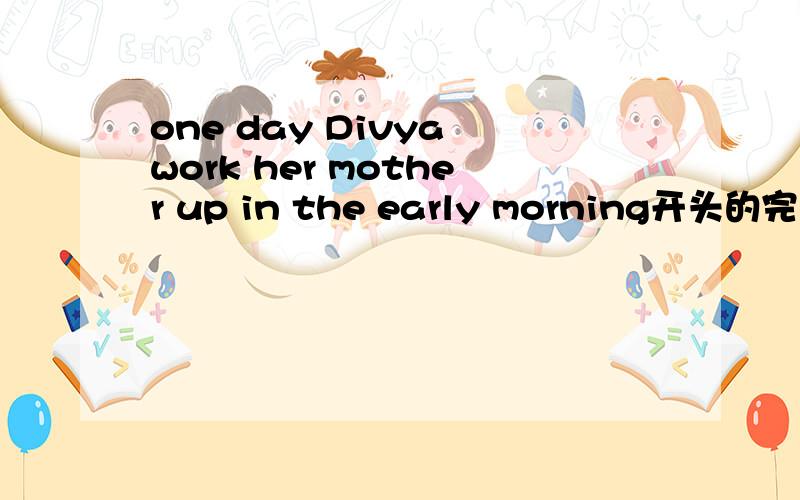 one day Divya work her mother up in the early morning开头的完形填空