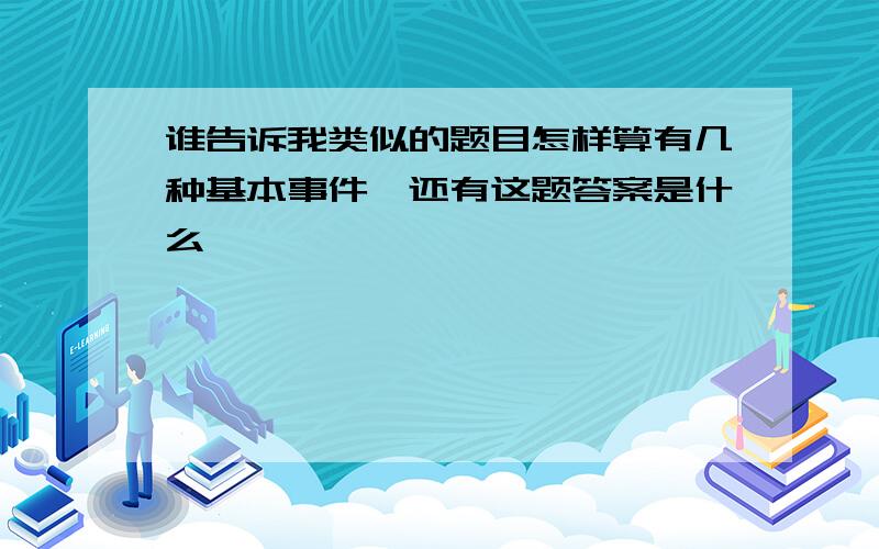 谁告诉我类似的题目怎样算有几种基本事件,还有这题答案是什么,