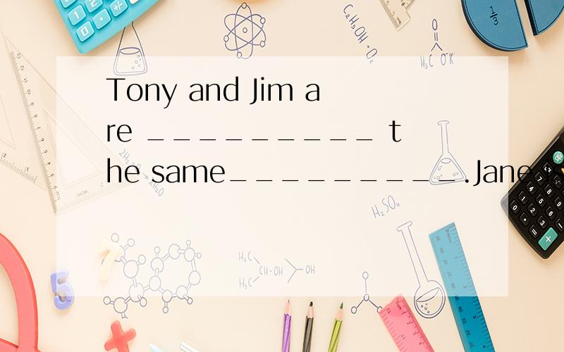 Tony and Jim are _________ the same_________.Jane is Class 7