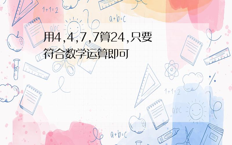 用4,4,7,7算24,只要符合数学运算即可