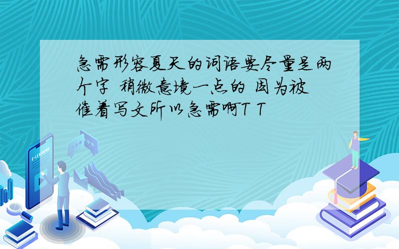 急需形容夏天的词语要尽量是两个字 稍微意境一点的 因为被催着写文所以急需啊T T