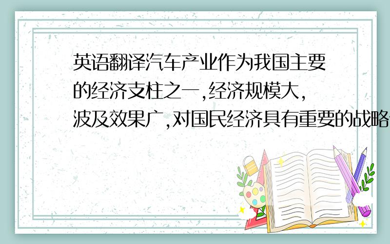 英语翻译汽车产业作为我国主要的经济支柱之一,经济规模大,波及效果广,对国民经济具有重要的战略作用.建国以来,中国的汽车产