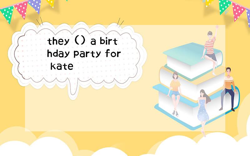 they () a birthday party for kate