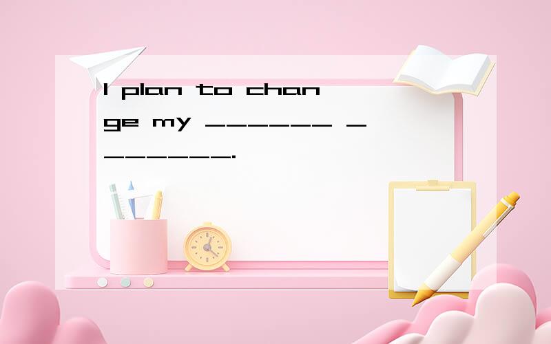 I plan to change my ______ _______.