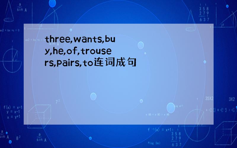 three,wants,buy,he,of,trousers,pairs,to连词成句