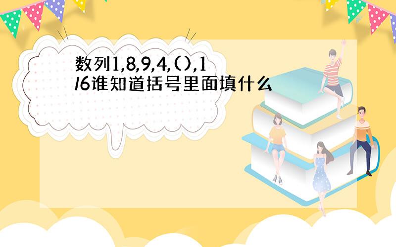 数列1,8,9,4,(),1/6谁知道括号里面填什么