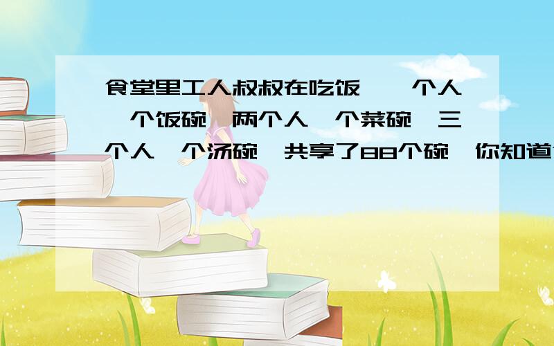 食堂里工人叔叔在吃饭,一个人一个饭碗,两个人一个菜碗,三个人一个汤碗,共享了88个碗,你知道食堂里有多少工人在吃饭吗