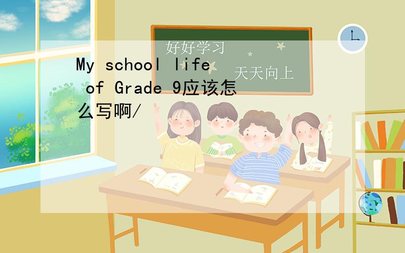 My school life of Grade 9应该怎么写啊/